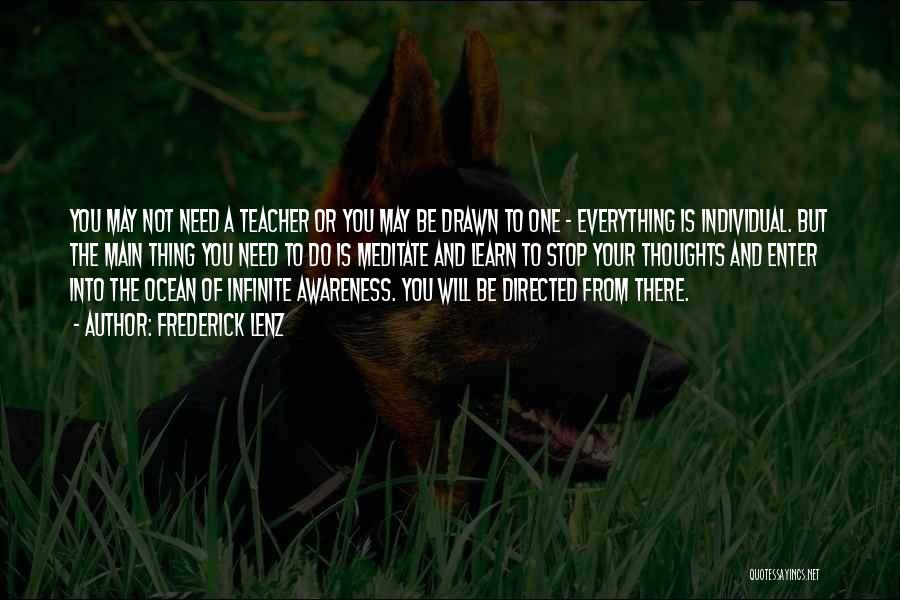 Frederick Lenz Quotes: You May Not Need A Teacher Or You May Be Drawn To One - Everything Is Individual. But The Main