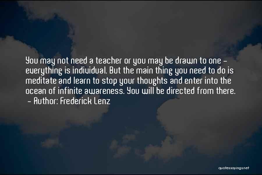 Frederick Lenz Quotes: You May Not Need A Teacher Or You May Be Drawn To One - Everything Is Individual. But The Main