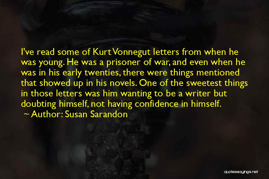 Susan Sarandon Quotes: I've Read Some Of Kurt Vonnegut Letters From When He Was Young. He Was A Prisoner Of War, And Even
