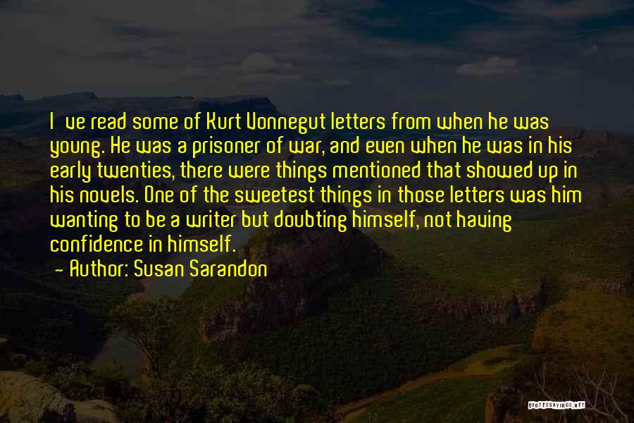 Susan Sarandon Quotes: I've Read Some Of Kurt Vonnegut Letters From When He Was Young. He Was A Prisoner Of War, And Even