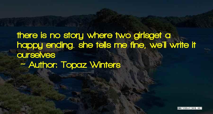 Topaz Winters Quotes: There Is No Story Where Two Girlsget A Happy Ending. She Tells Me Fine, We'll Write It Ourselves