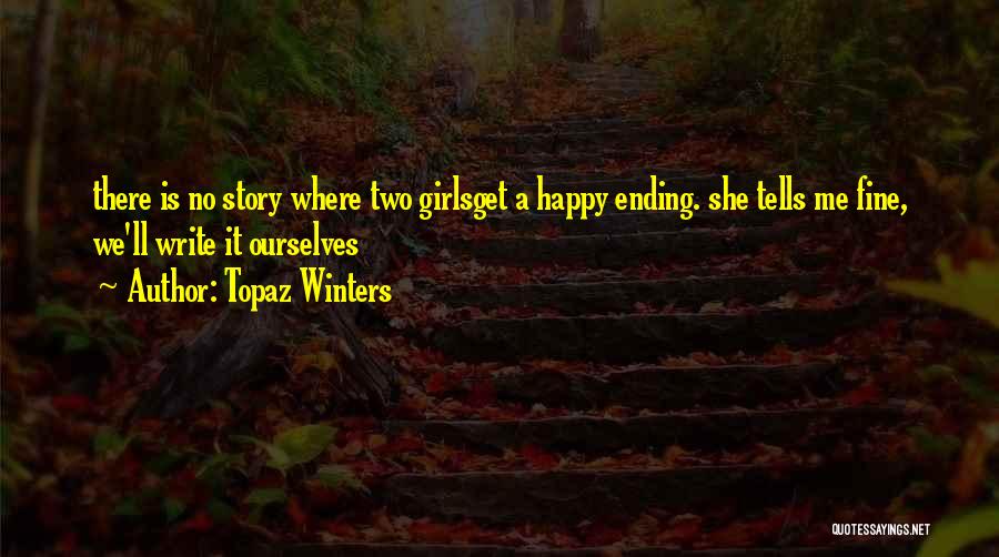 Topaz Winters Quotes: There Is No Story Where Two Girlsget A Happy Ending. She Tells Me Fine, We'll Write It Ourselves