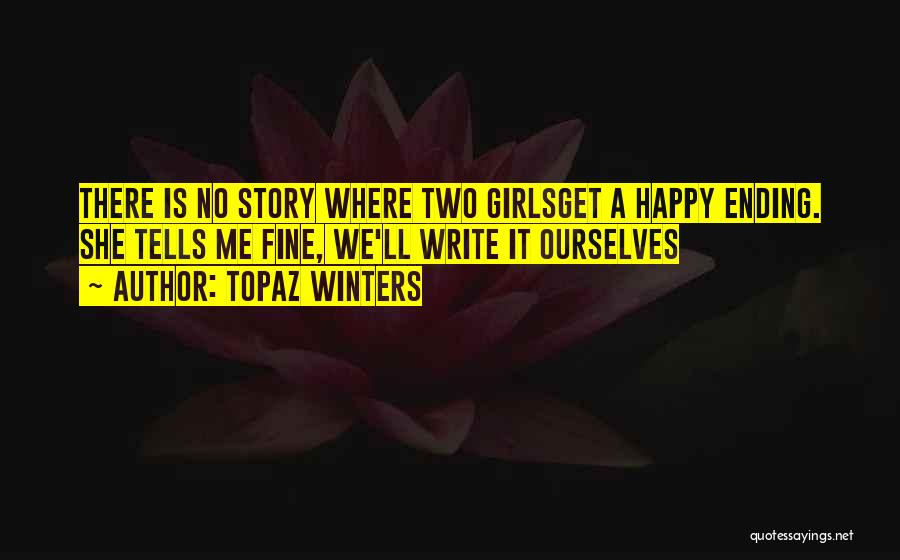 Topaz Winters Quotes: There Is No Story Where Two Girlsget A Happy Ending. She Tells Me Fine, We'll Write It Ourselves