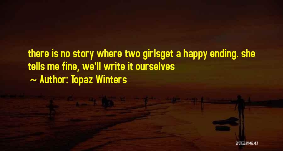 Topaz Winters Quotes: There Is No Story Where Two Girlsget A Happy Ending. She Tells Me Fine, We'll Write It Ourselves
