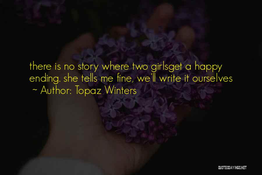 Topaz Winters Quotes: There Is No Story Where Two Girlsget A Happy Ending. She Tells Me Fine, We'll Write It Ourselves