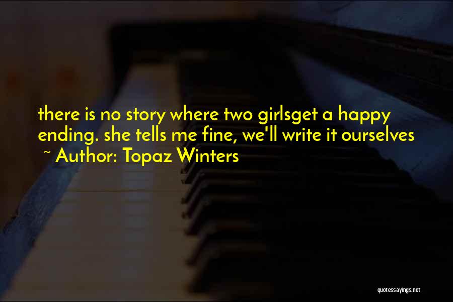 Topaz Winters Quotes: There Is No Story Where Two Girlsget A Happy Ending. She Tells Me Fine, We'll Write It Ourselves