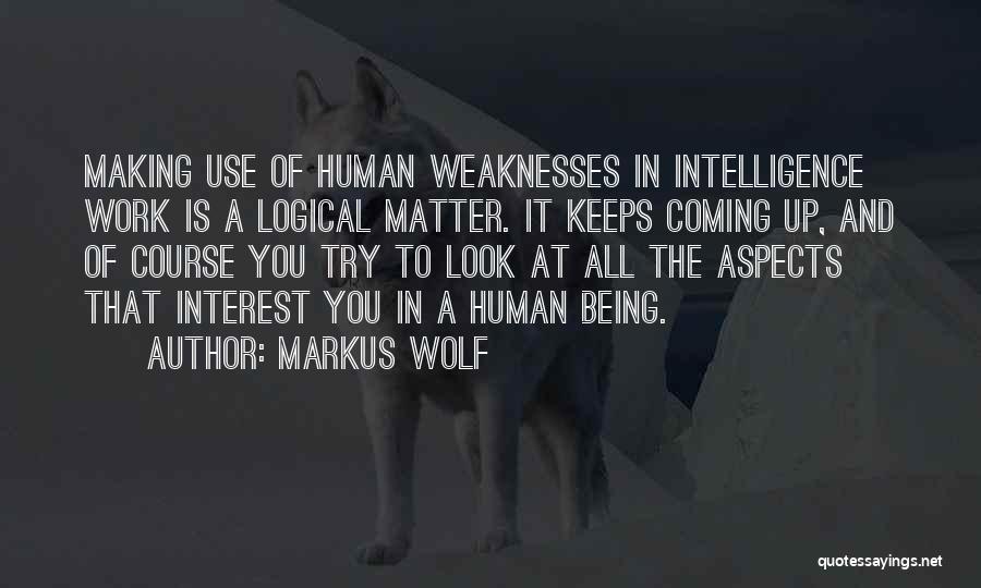 Markus Wolf Quotes: Making Use Of Human Weaknesses In Intelligence Work Is A Logical Matter. It Keeps Coming Up, And Of Course You