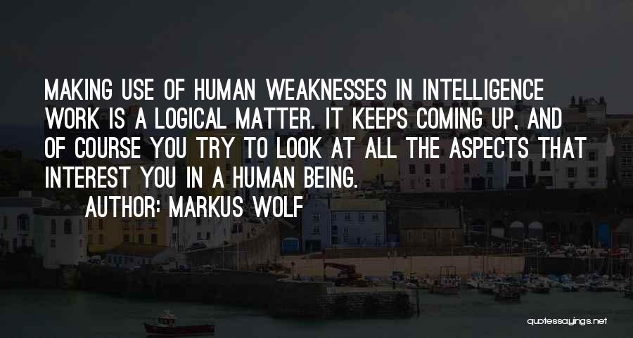 Markus Wolf Quotes: Making Use Of Human Weaknesses In Intelligence Work Is A Logical Matter. It Keeps Coming Up, And Of Course You