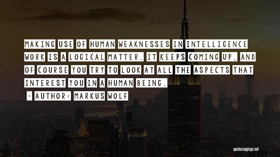 Markus Wolf Quotes: Making Use Of Human Weaknesses In Intelligence Work Is A Logical Matter. It Keeps Coming Up, And Of Course You