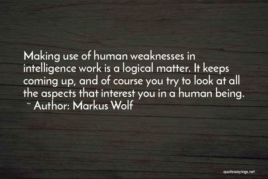 Markus Wolf Quotes: Making Use Of Human Weaknesses In Intelligence Work Is A Logical Matter. It Keeps Coming Up, And Of Course You