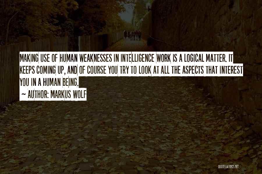 Markus Wolf Quotes: Making Use Of Human Weaknesses In Intelligence Work Is A Logical Matter. It Keeps Coming Up, And Of Course You