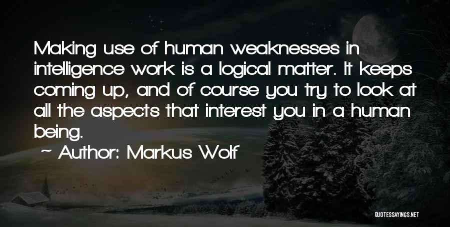 Markus Wolf Quotes: Making Use Of Human Weaknesses In Intelligence Work Is A Logical Matter. It Keeps Coming Up, And Of Course You