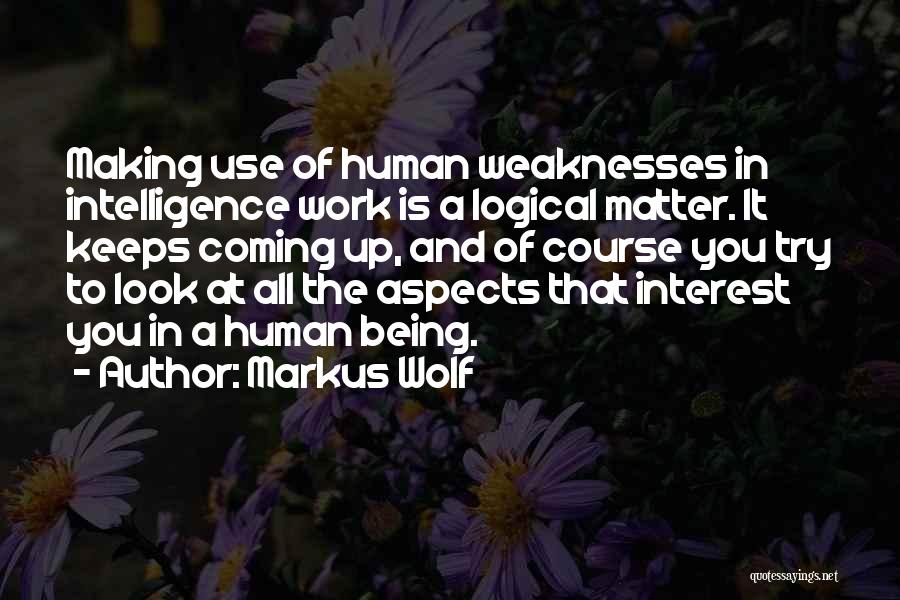 Markus Wolf Quotes: Making Use Of Human Weaknesses In Intelligence Work Is A Logical Matter. It Keeps Coming Up, And Of Course You