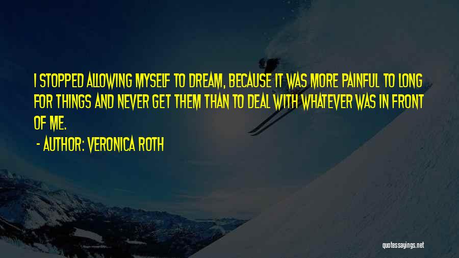 Veronica Roth Quotes: I Stopped Allowing Myself To Dream, Because It Was More Painful To Long For Things And Never Get Them Than