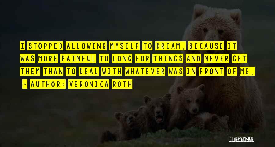Veronica Roth Quotes: I Stopped Allowing Myself To Dream, Because It Was More Painful To Long For Things And Never Get Them Than