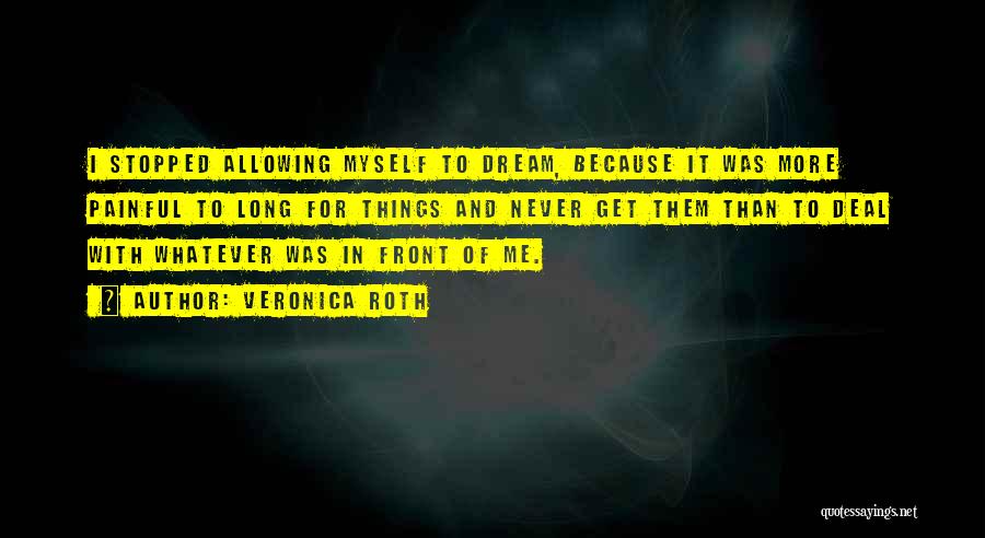 Veronica Roth Quotes: I Stopped Allowing Myself To Dream, Because It Was More Painful To Long For Things And Never Get Them Than