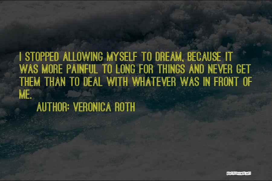 Veronica Roth Quotes: I Stopped Allowing Myself To Dream, Because It Was More Painful To Long For Things And Never Get Them Than