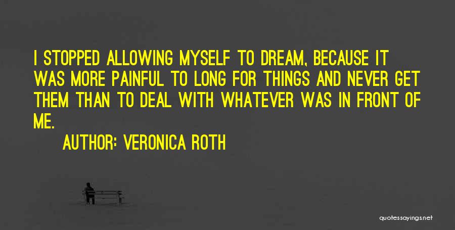 Veronica Roth Quotes: I Stopped Allowing Myself To Dream, Because It Was More Painful To Long For Things And Never Get Them Than