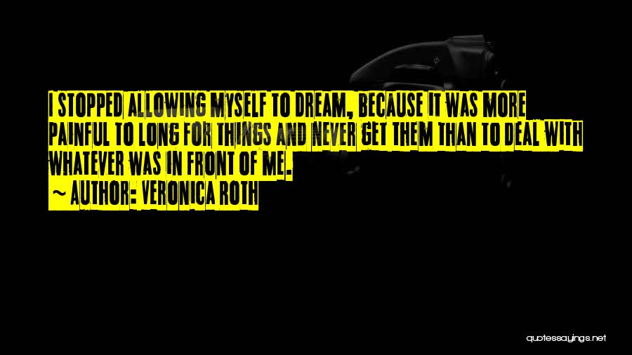 Veronica Roth Quotes: I Stopped Allowing Myself To Dream, Because It Was More Painful To Long For Things And Never Get Them Than