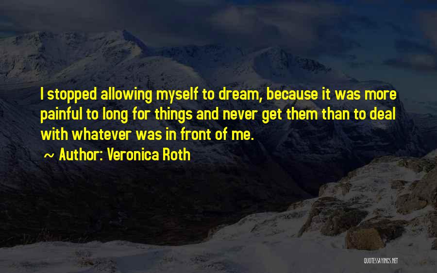 Veronica Roth Quotes: I Stopped Allowing Myself To Dream, Because It Was More Painful To Long For Things And Never Get Them Than