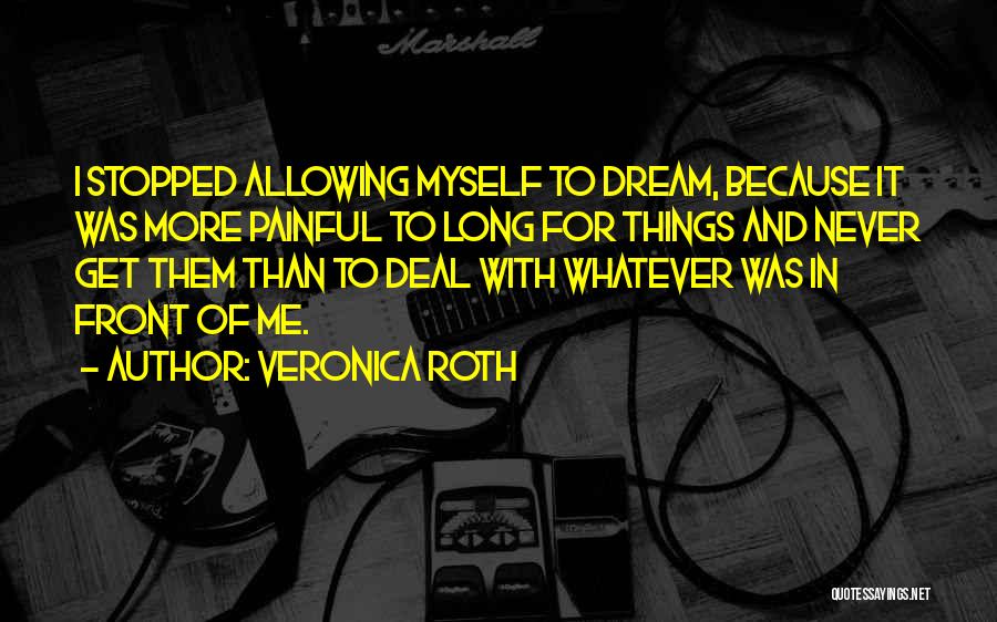 Veronica Roth Quotes: I Stopped Allowing Myself To Dream, Because It Was More Painful To Long For Things And Never Get Them Than