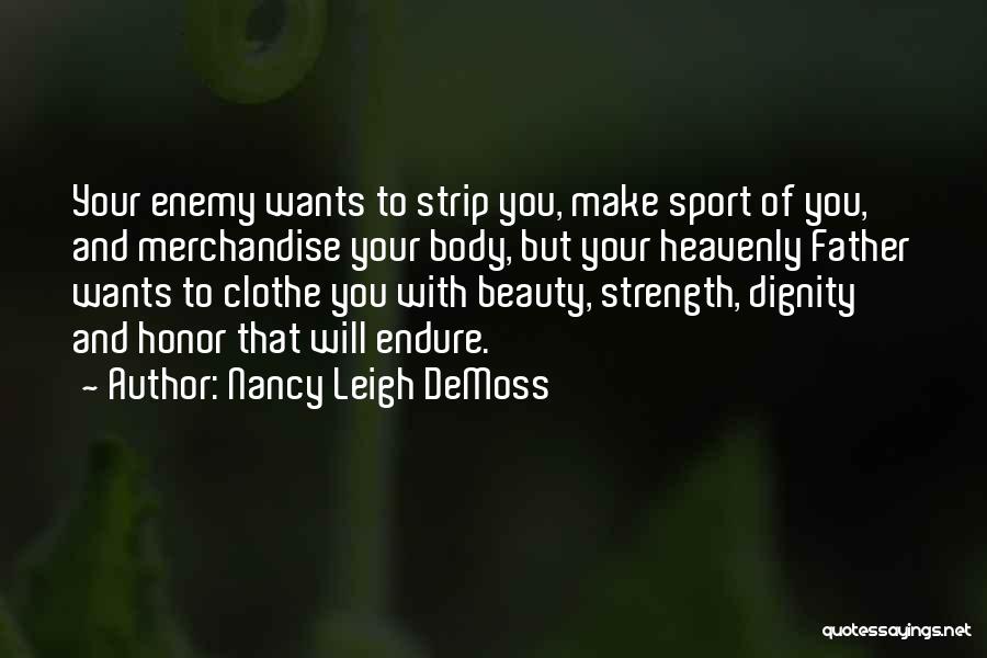 Nancy Leigh DeMoss Quotes: Your Enemy Wants To Strip You, Make Sport Of You, And Merchandise Your Body, But Your Heavenly Father Wants To