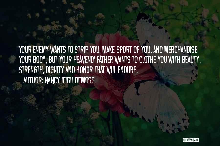 Nancy Leigh DeMoss Quotes: Your Enemy Wants To Strip You, Make Sport Of You, And Merchandise Your Body, But Your Heavenly Father Wants To