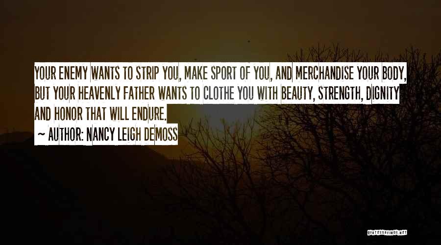 Nancy Leigh DeMoss Quotes: Your Enemy Wants To Strip You, Make Sport Of You, And Merchandise Your Body, But Your Heavenly Father Wants To