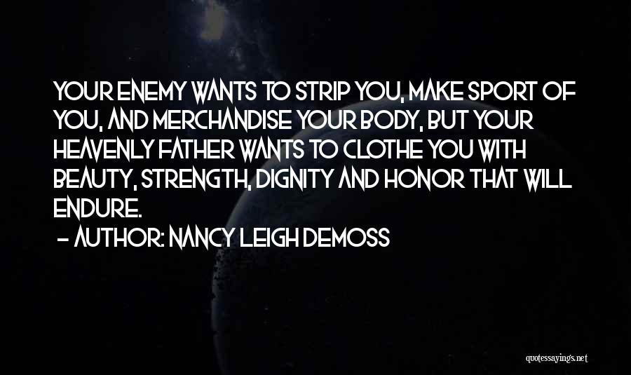 Nancy Leigh DeMoss Quotes: Your Enemy Wants To Strip You, Make Sport Of You, And Merchandise Your Body, But Your Heavenly Father Wants To