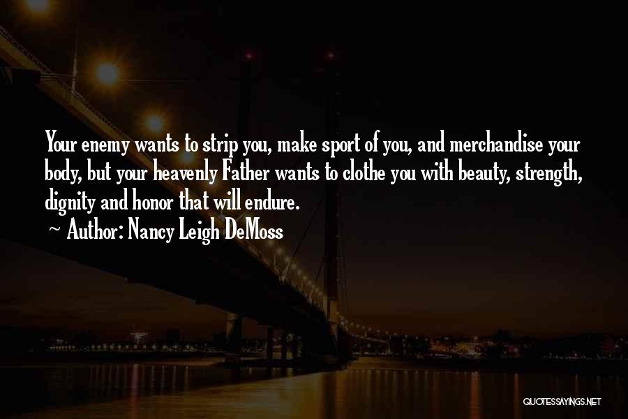 Nancy Leigh DeMoss Quotes: Your Enemy Wants To Strip You, Make Sport Of You, And Merchandise Your Body, But Your Heavenly Father Wants To