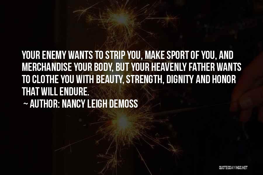 Nancy Leigh DeMoss Quotes: Your Enemy Wants To Strip You, Make Sport Of You, And Merchandise Your Body, But Your Heavenly Father Wants To