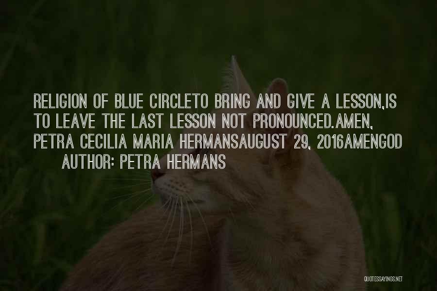 Petra Hermans Quotes: Religion Of Blue Circleto Bring And Give A Lesson,is To Leave The Last Lesson Not Pronounced.amen, Petra Cecilia Maria Hermansaugust