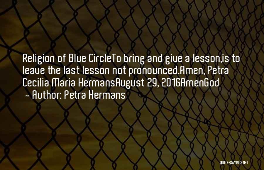 Petra Hermans Quotes: Religion Of Blue Circleto Bring And Give A Lesson,is To Leave The Last Lesson Not Pronounced.amen, Petra Cecilia Maria Hermansaugust