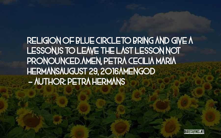 Petra Hermans Quotes: Religion Of Blue Circleto Bring And Give A Lesson,is To Leave The Last Lesson Not Pronounced.amen, Petra Cecilia Maria Hermansaugust