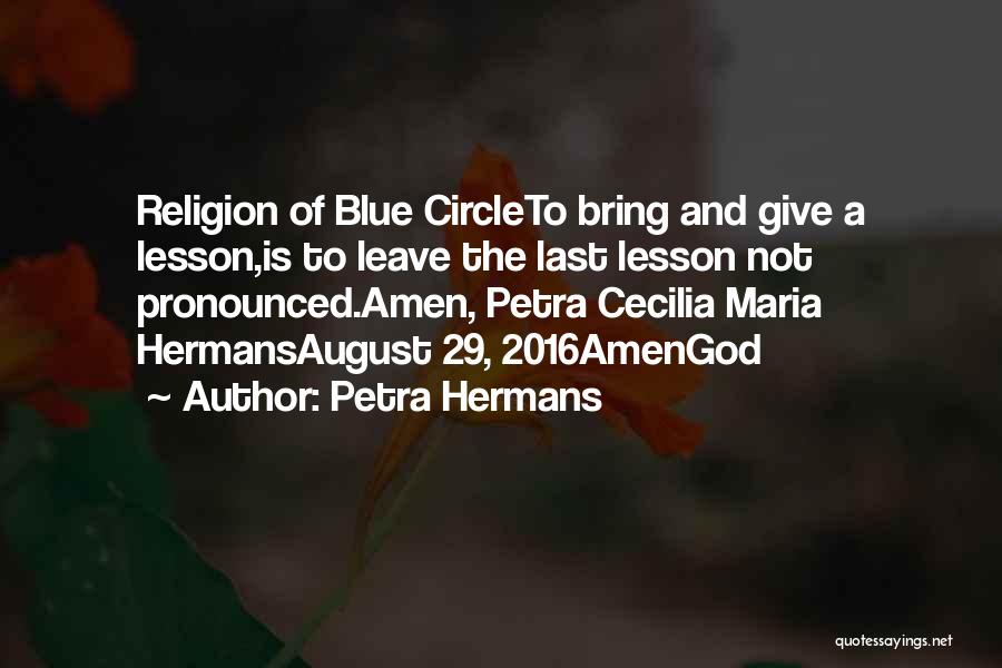 Petra Hermans Quotes: Religion Of Blue Circleto Bring And Give A Lesson,is To Leave The Last Lesson Not Pronounced.amen, Petra Cecilia Maria Hermansaugust