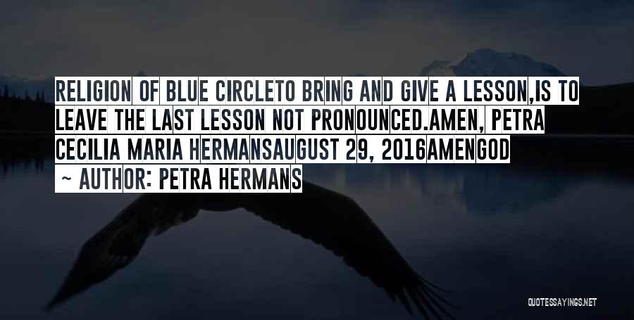 Petra Hermans Quotes: Religion Of Blue Circleto Bring And Give A Lesson,is To Leave The Last Lesson Not Pronounced.amen, Petra Cecilia Maria Hermansaugust