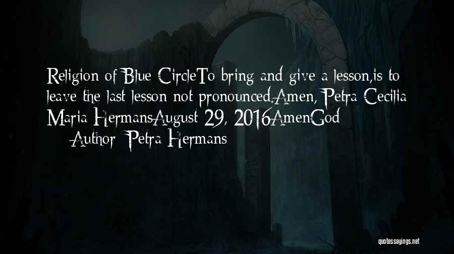 Petra Hermans Quotes: Religion Of Blue Circleto Bring And Give A Lesson,is To Leave The Last Lesson Not Pronounced.amen, Petra Cecilia Maria Hermansaugust