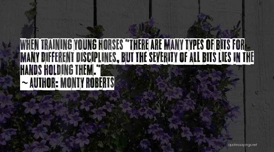 Monty Roberts Quotes: When Training Young Horses There Are Many Types Of Bits For Many Different Disciplines, But The Severity Of All Bits