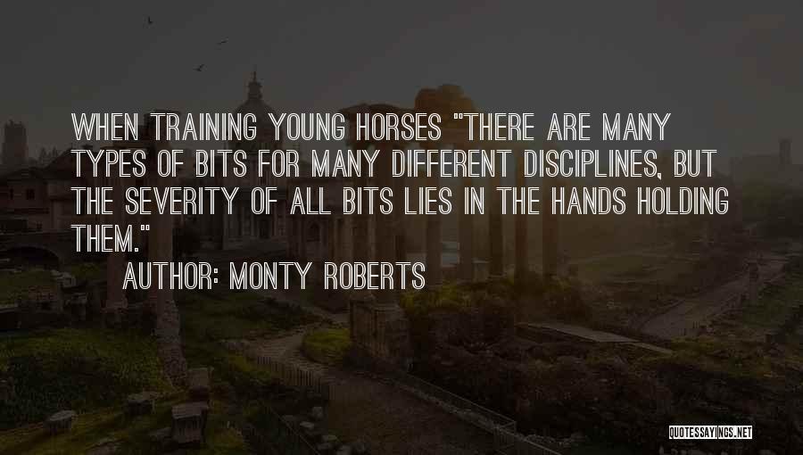 Monty Roberts Quotes: When Training Young Horses There Are Many Types Of Bits For Many Different Disciplines, But The Severity Of All Bits