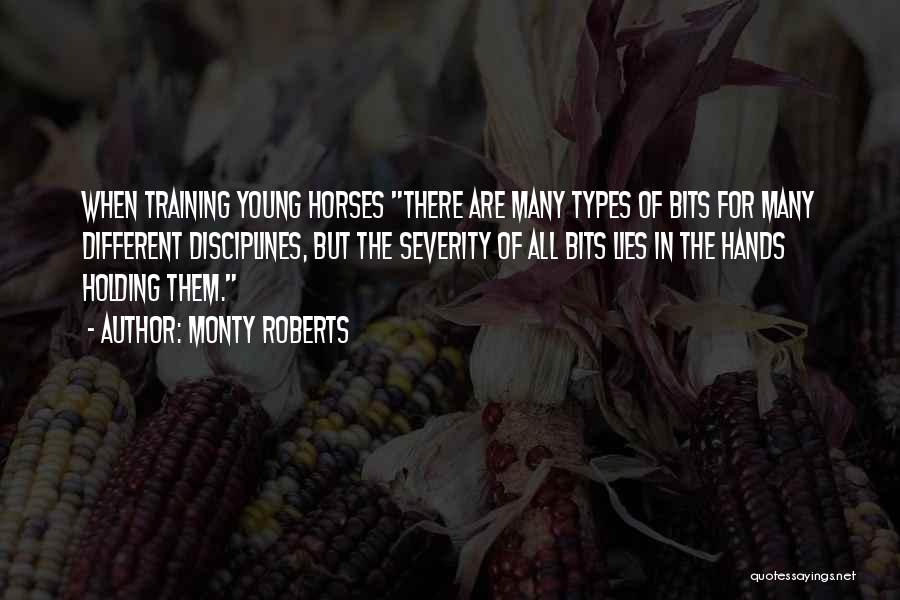 Monty Roberts Quotes: When Training Young Horses There Are Many Types Of Bits For Many Different Disciplines, But The Severity Of All Bits