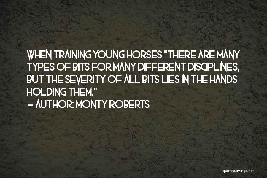 Monty Roberts Quotes: When Training Young Horses There Are Many Types Of Bits For Many Different Disciplines, But The Severity Of All Bits