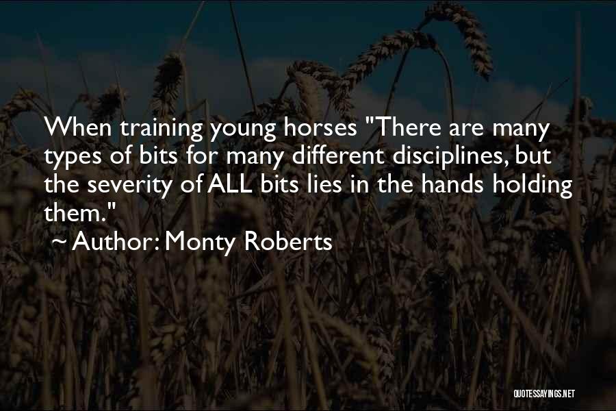 Monty Roberts Quotes: When Training Young Horses There Are Many Types Of Bits For Many Different Disciplines, But The Severity Of All Bits