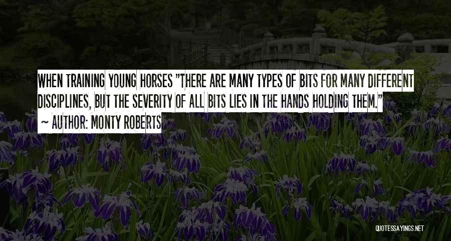 Monty Roberts Quotes: When Training Young Horses There Are Many Types Of Bits For Many Different Disciplines, But The Severity Of All Bits