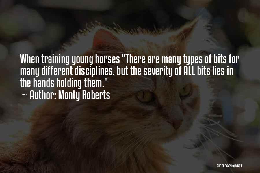 Monty Roberts Quotes: When Training Young Horses There Are Many Types Of Bits For Many Different Disciplines, But The Severity Of All Bits