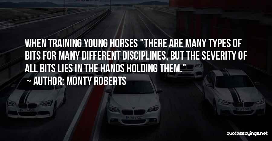 Monty Roberts Quotes: When Training Young Horses There Are Many Types Of Bits For Many Different Disciplines, But The Severity Of All Bits