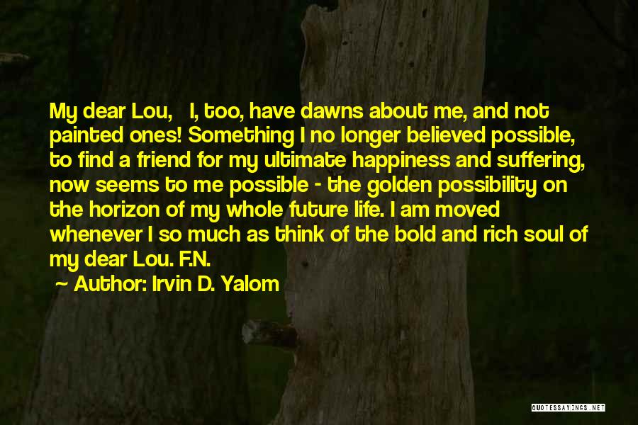 Irvin D. Yalom Quotes: My Dear Lou, I, Too, Have Dawns About Me, And Not Painted Ones! Something I No Longer Believed Possible, To