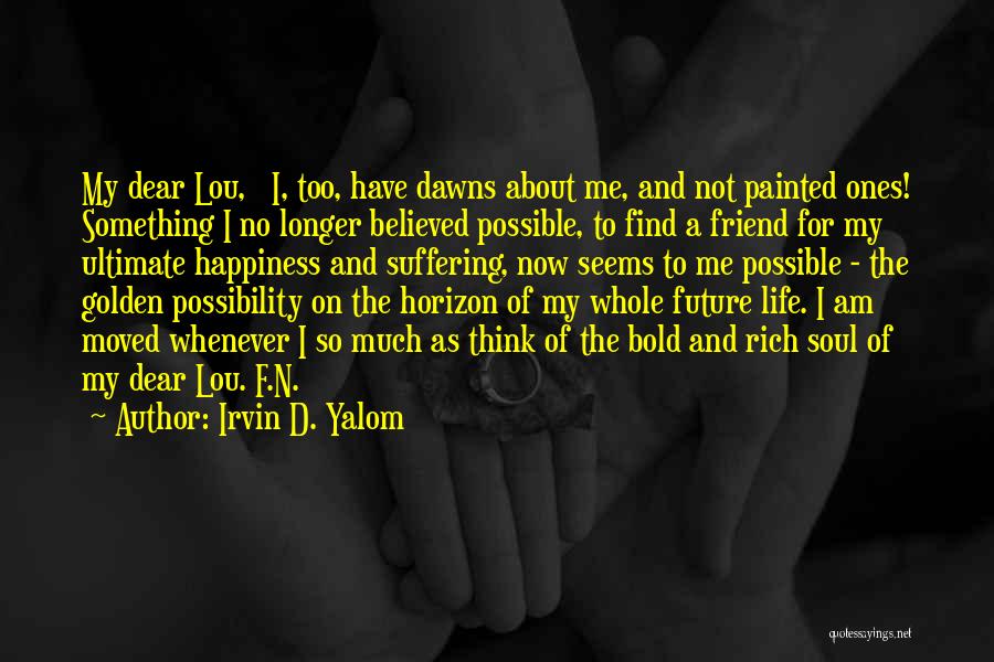Irvin D. Yalom Quotes: My Dear Lou, I, Too, Have Dawns About Me, And Not Painted Ones! Something I No Longer Believed Possible, To