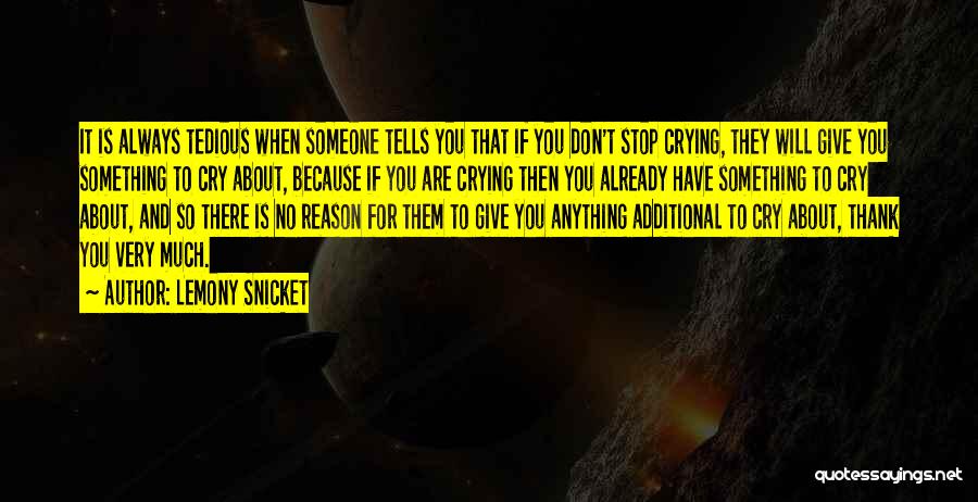 Lemony Snicket Quotes: It Is Always Tedious When Someone Tells You That If You Don't Stop Crying, They Will Give You Something To