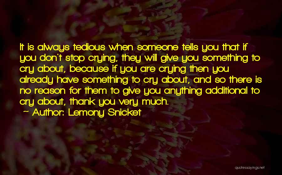 Lemony Snicket Quotes: It Is Always Tedious When Someone Tells You That If You Don't Stop Crying, They Will Give You Something To