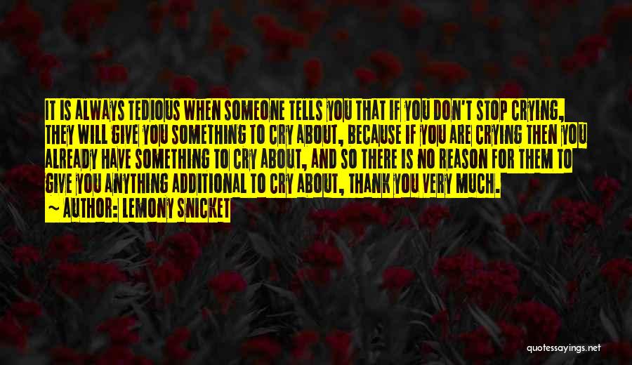 Lemony Snicket Quotes: It Is Always Tedious When Someone Tells You That If You Don't Stop Crying, They Will Give You Something To